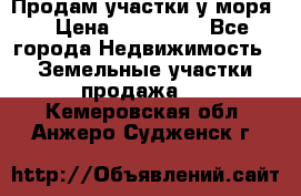 Продам участки у моря  › Цена ­ 500 000 - Все города Недвижимость » Земельные участки продажа   . Кемеровская обл.,Анжеро-Судженск г.